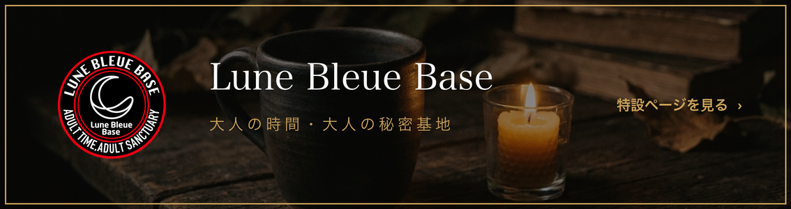 Lune Bleue Base ― 大人の時間・大人の秘密基地｜特設ページはこちら